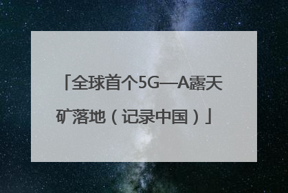 全球首个5G—A露天矿落地（记录中国）