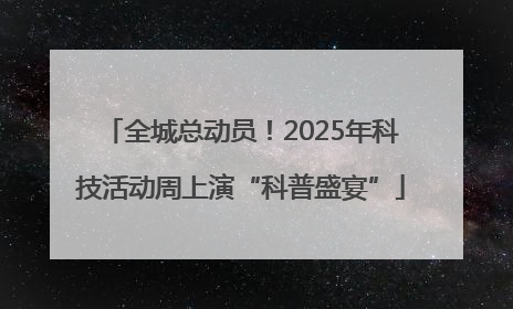 全城总动员！2025年科技活动周上演“科普盛宴”