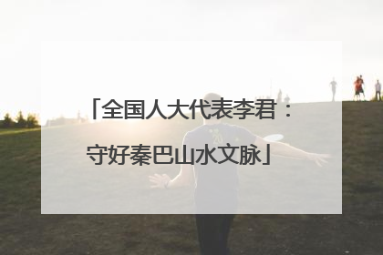全国人大代表李君：守好秦巴山水文脉