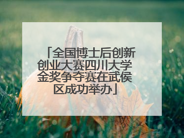 全国博士后创新创业大赛四川大学金奖争夺赛在武侯区成功举办