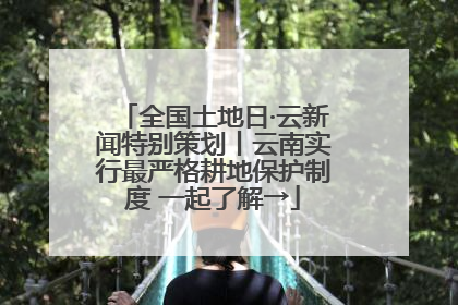 全国土地日·云新闻特别策划丨云南实行最严格耕地保护制度 一起了解→
