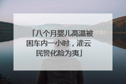 八个月婴儿高温被困车内一小时，灌云民警化险为夷