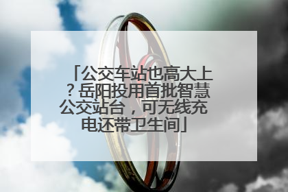 公交车站也高大上？岳阳投用首批智慧公交站台，可无线充电还带卫生间