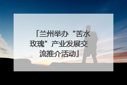 兰州举办“苦水玫瑰”产业发展交流推介活动