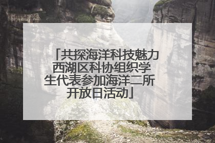 共探海洋科技魅力 西湖区科协组织学生代表参加海洋二所开放日活动