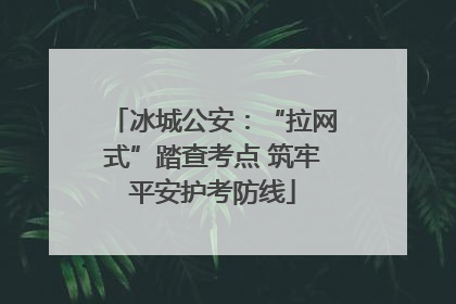 冰城公安：“拉网式”踏查考点 筑牢平安护考防线