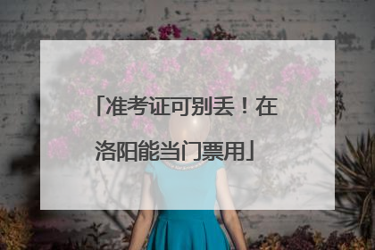 准考证可别丢！在洛阳能当门票用