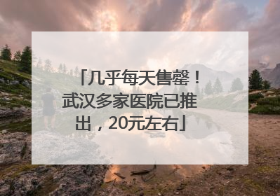 几乎每天售罄！武汉多家医院已推出，20元左右
