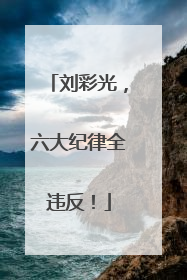 刘彩光，六大纪律全违反！