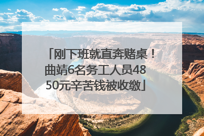 刚下班就直奔赌桌！曲靖6名务工人员4850元辛苦钱被收缴