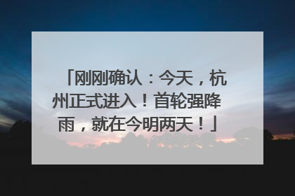 刚刚确认：今天，杭州正式进入！首轮强降雨，就在今明两天！