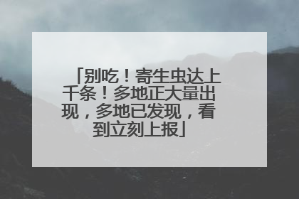 别吃！寄生虫达上千条！多地正大量出现，多地已发现，看到立刻上报