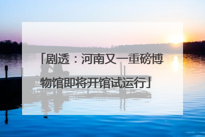 剧透：河南又一重磅博物馆即将开馆试运行