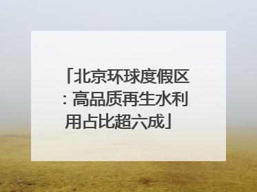 北京环球度假区：高品质再生水利用占比超六成