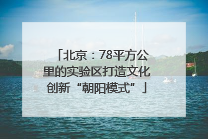 北京：78平方公里的实验区打造文化创新“朝阳模式”