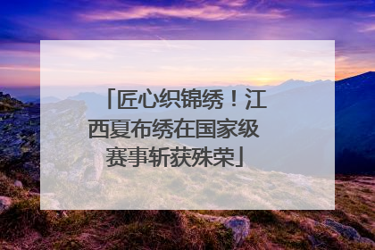 匠心织锦绣！江西夏布绣在国家级赛事斩获殊荣