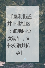 垦利街道井下北社区：油地同心度端午，文化交融共传承