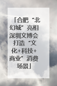 合肥“北幻城”亮相深圳文博会 打造“文化+科技+商业”消费场景