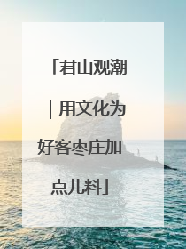 君山观潮｜用文化为好客枣庄加点儿料