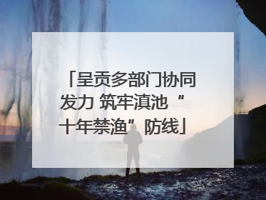呈贡多部门协同发力 筑牢滇池“十年禁渔”防线
