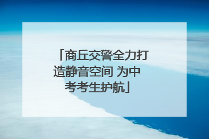 商丘交警全力打造静音空间 为中考考生护航