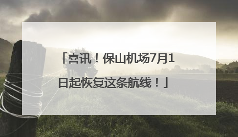 喜讯！保山机场7月1日起恢复这条航线！