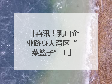 喜讯！乳山企业跻身大湾区“菜篮子”！