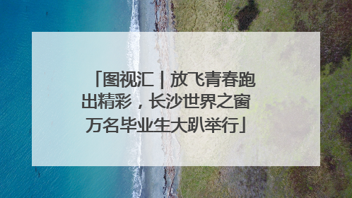 图视汇｜放飞青春跑出精彩，长沙世界之窗万名毕业生大趴举行