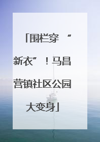 围栏穿 “新衣”！马昌营镇社区公园大变身