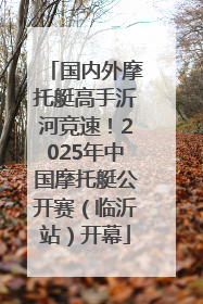 国内外摩托艇高手沂河竞速！2025年中国摩托艇公开赛（临沂站）开幕