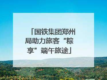 国铁集团郑州局助力旅客“粽享”端午旅途