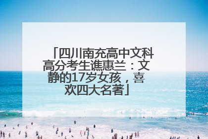四川南充高中文科高分考生谯惠兰：文静的17岁女孩，喜欢四大名著