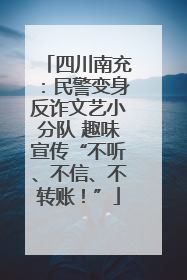 四川南充：民警变身反诈文艺小分队 趣味宣传“不听、不信、不转账！”