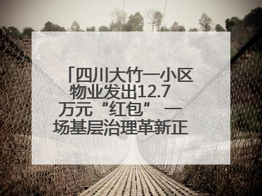 四川大竹一小区物业发出12.7万元“红包” 一场基层治理革新正在达州展开