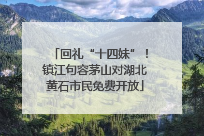 回礼“十四妹”！镇江句容茅山对湖北黄石市民免费开放