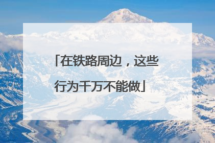 在铁路周边，这些行为千万不能做