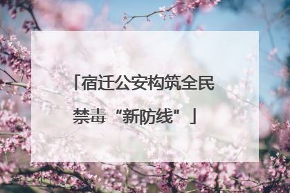 宿迁公安构筑全民禁毒“新防线”