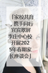 家校共育，携手同行 宜宾翠屏李庄中心校开展2025年春期家长座谈会