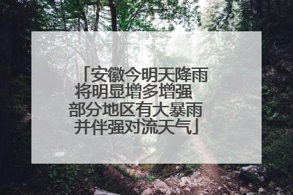 安徽今明天降雨将明显增多增强 部分地区有大暴雨并伴强对流天气