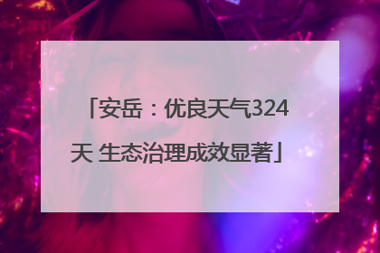 安岳：优良天气324天 生态治理成效显著