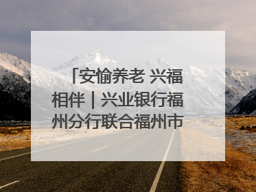 安愉养老 兴福相伴｜兴业银行福州分行联合福州市老年大学点亮安愉文化生活