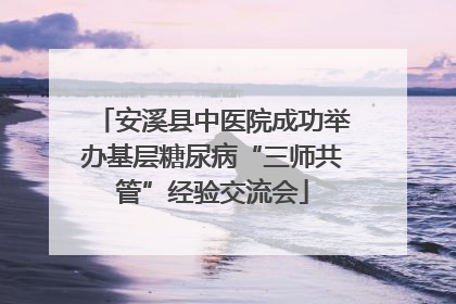 安溪县中医院成功举办基层糖尿病“三师共管”经验交流会