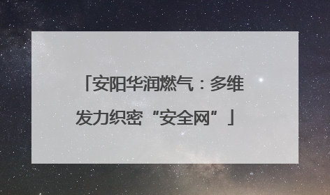 安阳华润燃气：多维发力织密“安全网”