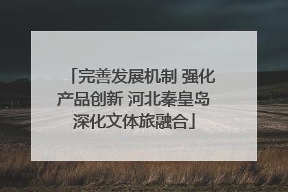 完善发展机制 强化产品创新 河北秦皇岛深化文体旅融合