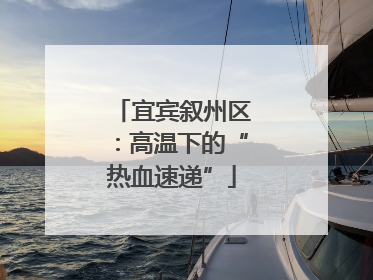 宜宾叙州区：高温下的“热血速递”
