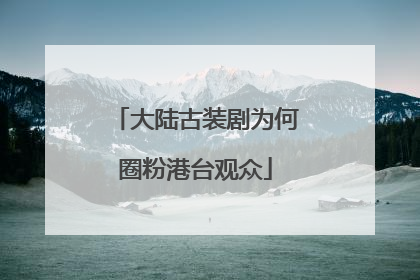 大陆古装剧为何圈粉港台观众