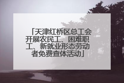 天津红桥区总工会开展农民工、困难职工、新就业形态劳动者免费查体活动