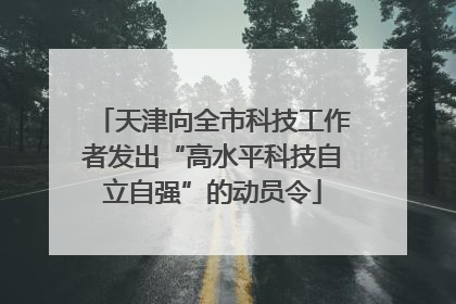 天津向全市科技工作者发出“高水平科技自立自强”的动员令