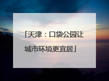 天津：口袋公园让城市环境更宜居