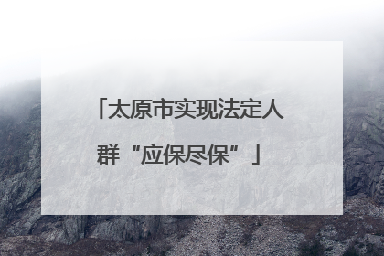 太原市实现法定人群“应保尽保”